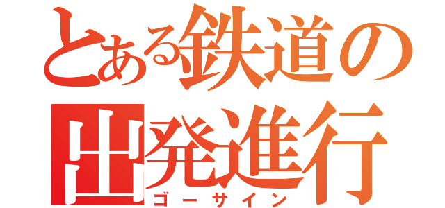 とある鉄道の出発進行（ゴーサイン）