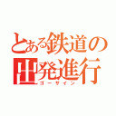 とある鉄道の出発進行（ゴーサイン）