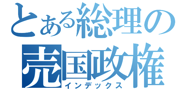 とある総理の売国政権（インデックス）