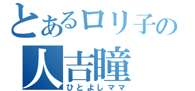 とあるロリ子の人吉瞳（ひとよしママ）