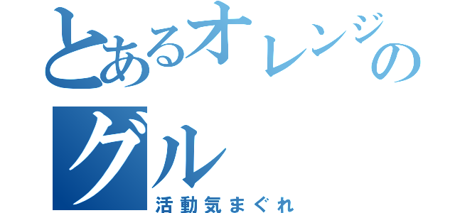 とあるオレンジのグル（活動気まぐれ）