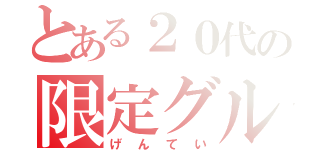 とある２０代の限定グル（げんてい）