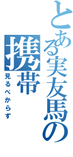 とある実友馬の携帯（見るべからず）