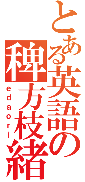 とある英語の稗方枝緒里（ｅｄａｏｒｉ）