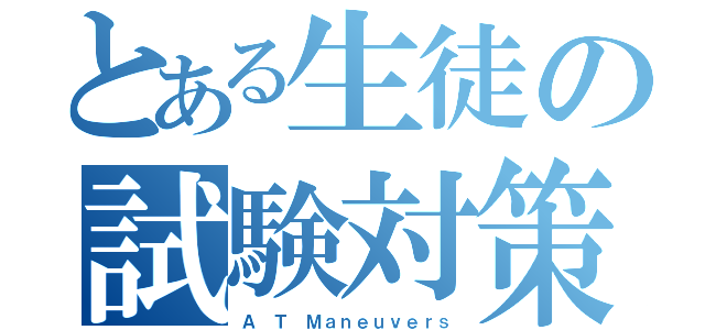 とある生徒の試験対策（Ａ Ｔ Ｍａｎｅｕｖｅｒｓ）