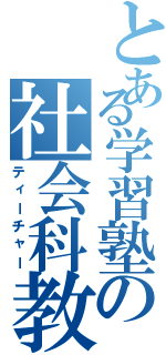 とある学習塾の社会科教師（ティーチャー）