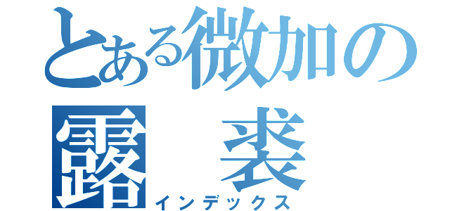 とある微加の露 裘（インデックス）