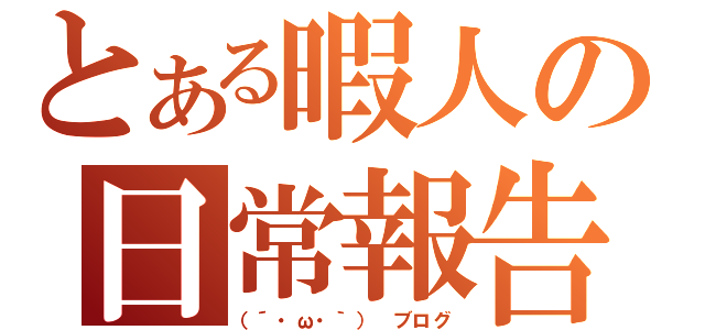 とある暇人の日常報告（（´・ω・｀） ブログ）