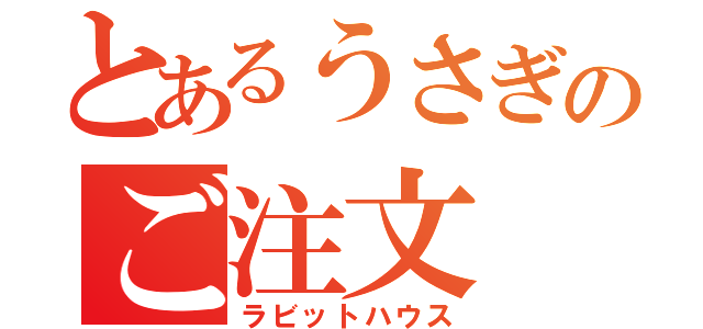 とあるうさぎのご注文（ラビットハウス）