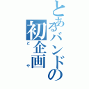 とあるバンドの初企画（どや）