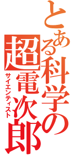 とある科学の超電次郎（サイエンティスト）