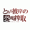 とある彼岸の恐喝搾取（Ｔｒｉｃｋ ｏｒ Ｔｒｅａｔ）