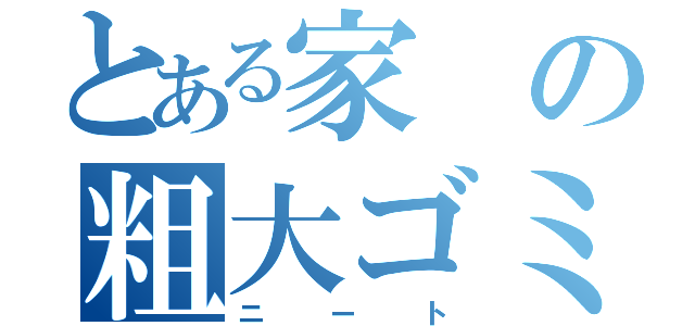 とある家の粗大ゴミ（ニート）