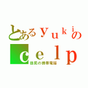 とあるｙｕｋｉのｃｅｌｐｈｏｎｅ（田尻の携帯電話）