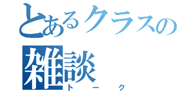 とあるクラスの雑談（トーク）