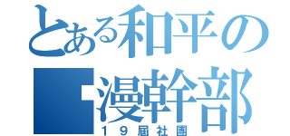 とある和平の卡漫幹部（１９屆社團）