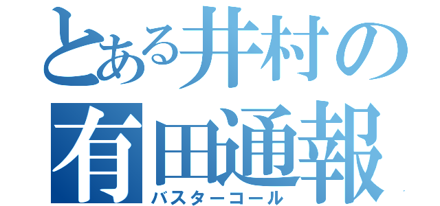 とある井村の有田通報（バスターコール）