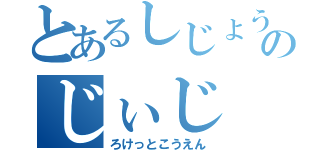 とあるしじょうなわてのじぃじ（ろけっとこうえん）