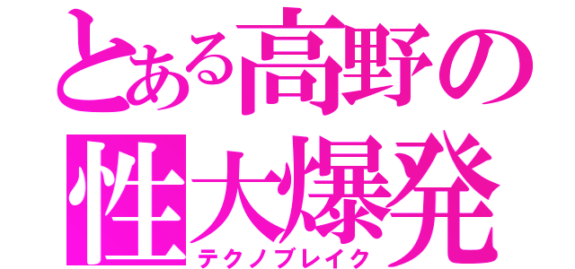 とある高野の性大爆発（テクノブレイク）
