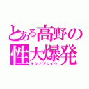 とある高野の性大爆発（テクノブレイク）