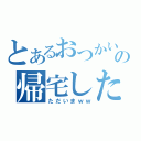 とあるおつかいの帰宅した（ただいまｗｗ）