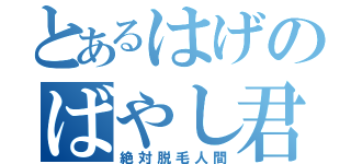 とあるはげのばやし君（絶対脱毛人間）