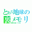 とある地球の裏メモリー（世界さ迷い１６年）