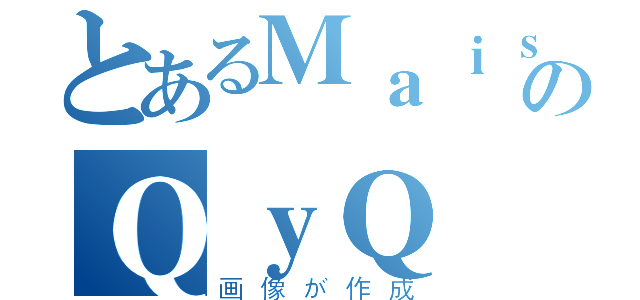 とあるＭａｉｓのＱｙＱ（画像が作成）