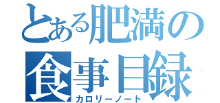 とある肥満の食事目録（カロリーノート）