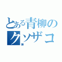 とある青柳のクソザコナメクジ（蹄）