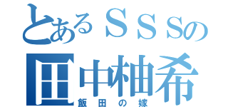 とあるＳＳＳの田中柚希（飯田の嫁）