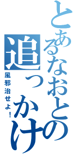 とあるなおとの追っかけ（風邪治せよ！）