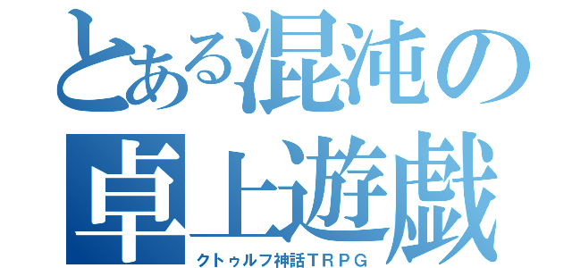 とある混沌の卓上遊戯（クトゥルフ神話ＴＲＰＧ）