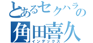 とあるセクハラ教師の角田喜久雄（インデックス）