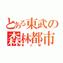 とある東武の森林都市線（東上線）