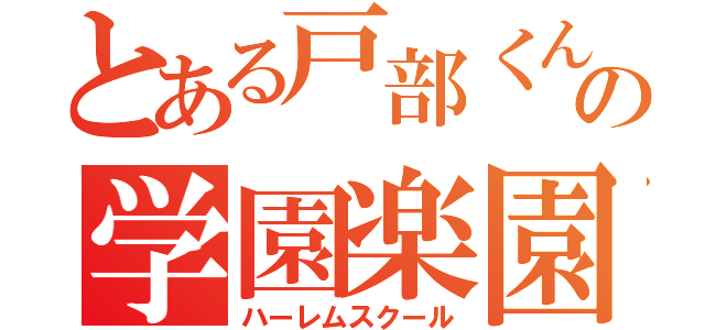 とある戸部くんの学園楽園（ハーレムスクール）