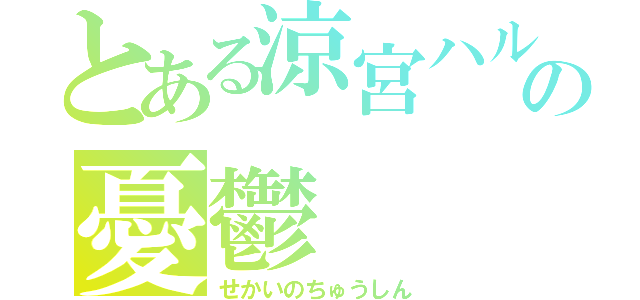 とある涼宮ハルヒの憂鬱（せかいのちゅうしん）