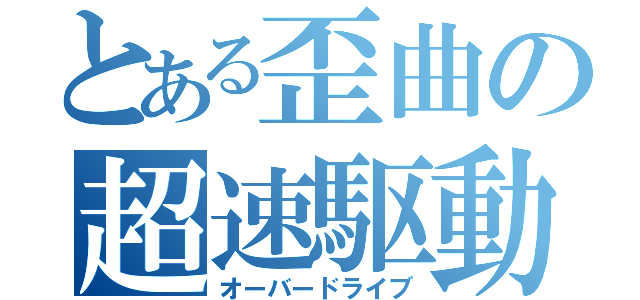 とある歪曲の超速駆動（オーバードライブ）