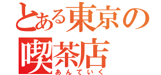 とある東京の喫茶店（あんていく）