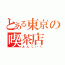 とある東京の喫茶店（あんていく）