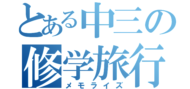 とある中三の修学旅行（メモライズ）