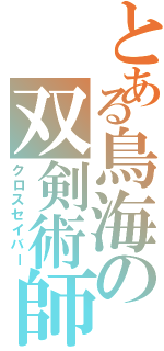 とある鳥海の双剣術師（クロスセイバー）