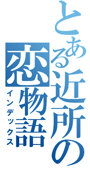 とある近所の恋物語（インデックス）