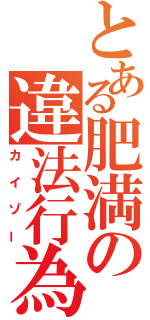 とある肥満の違法行為（カイゾー）