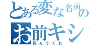 とある変な名前のお前キショ（死んでくれ）