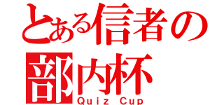 とある信者の部内杯（Ｑｕｉｚ Ｃｕｐ）