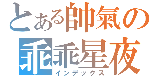 とある帥氣の乖乖星夜（インデックス）