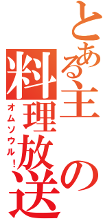 とある主の料理放送（オムソウル！）