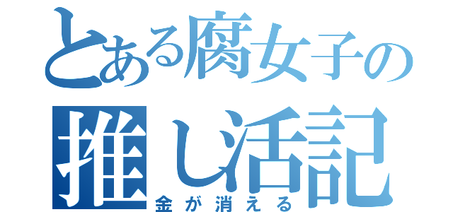 とある腐女子の推し活記録（金が消える）