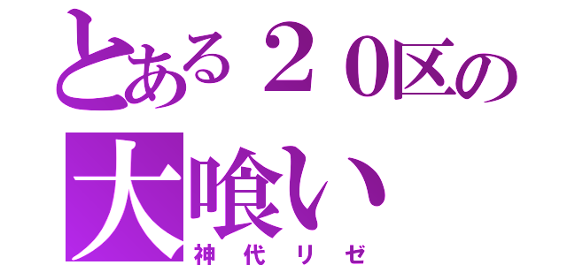 とある２０区の大喰い（神代リゼ）